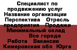 Специалист по продвижению услуг › Название организации ­ Перспектива › Отрасль предприятия ­ Продажи › Минимальный оклад ­ 40 000 - Все города Работа » Вакансии   . Кемеровская обл.,Юрга г.